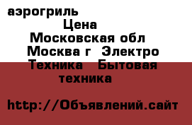 аэрогриль Hotter HX-1037 Economy › Цена ­ 6 500 - Московская обл., Москва г. Электро-Техника » Бытовая техника   